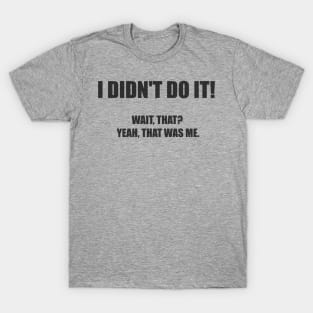 I didn't do it! Wait, that? Yeah, that was me. T-Shirt